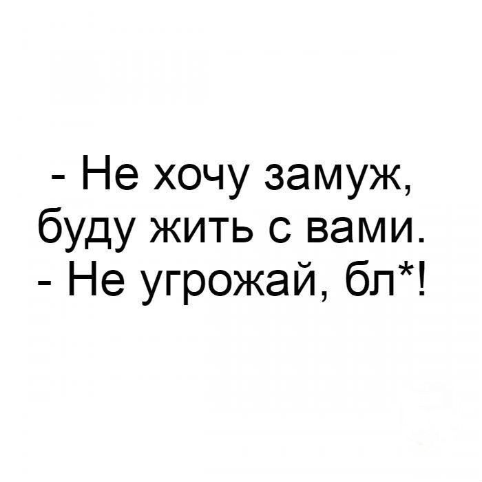 Не хочу замуж буду жить с вами Не угрожай бл