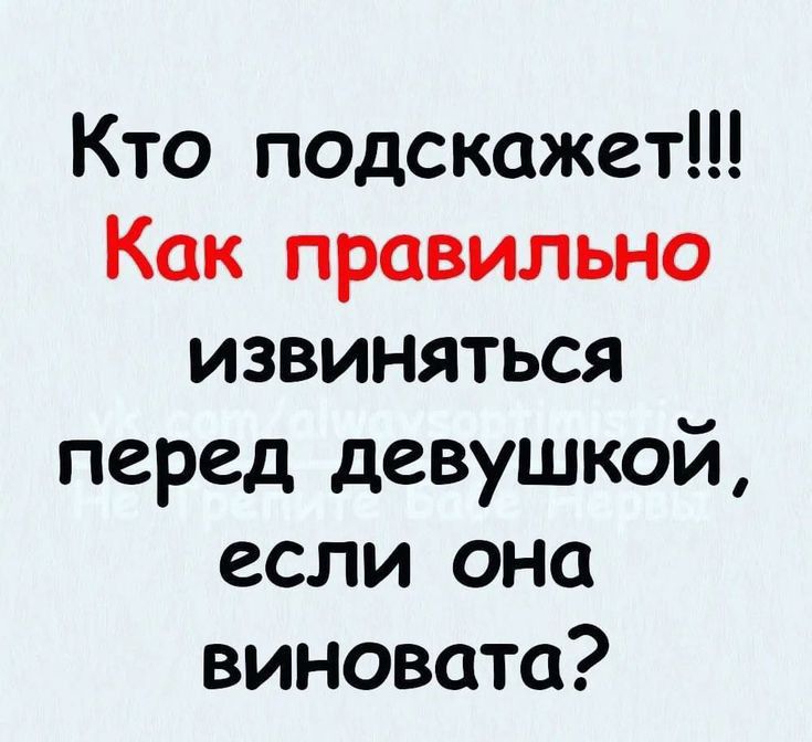 Кто подскажет Как правильно извиняться перед девушкой если она виновата