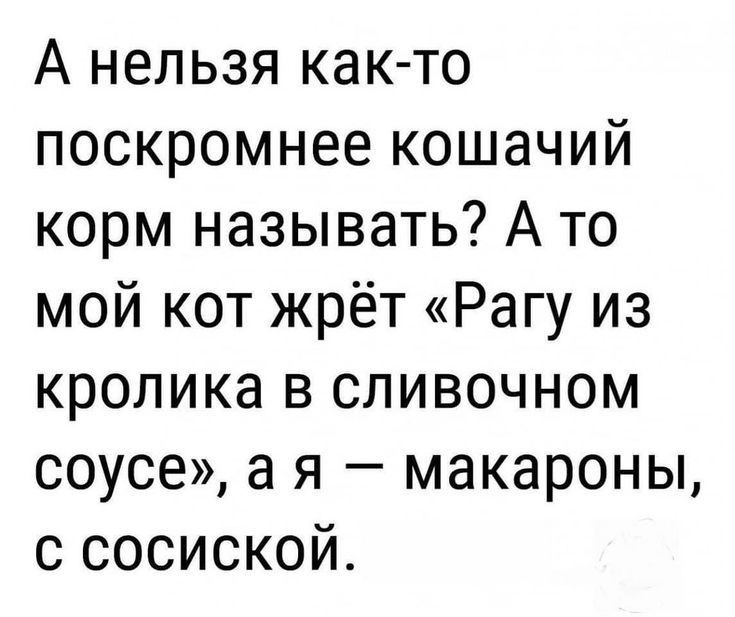 А нельзя как то поскромнее кошачий корм называть А то мой кот жрёт Рагу из кролика в сливочном соусе а я макароны с сосиской