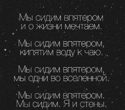 Мы сидим впятером _ и о жизни мечтаем Мы сидим впятербм кипятим воду к чаю_ Мы сидим впятеромь _ мы одни во всепеннои Мы бидим впятером Мы сидим Я и стены