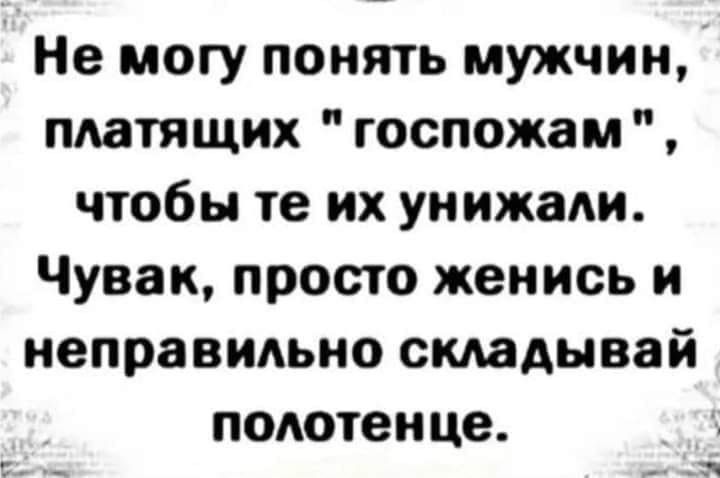 Не могу понять мужчин платящих госпожам чтобы те их ун ижади Чувак просто женись и неправильно складывай полотенце