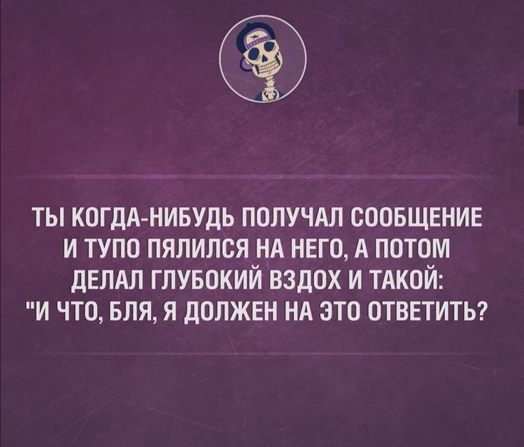 ТЫ КОГДА НИБУДЬ ПОПУЧАЛ СООБЩЕНИЕ И ТУПО ПЯЛИПОЯ НА НЕГО А ПОТОМ ДЕЛАЛ ГЛУБОКИЙ ВЗДОХ И ТАКОЙ И ЧТО БЛЯ Я ДОЛЖЕН НА ЗТП ОТВЕТИТЬ