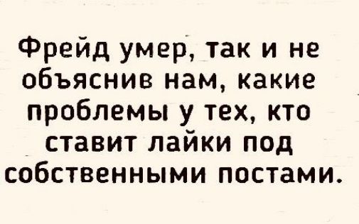 Фрейд умер так и не объяснив нам какие проблемы у тех кто ставит лайки под собственными постами