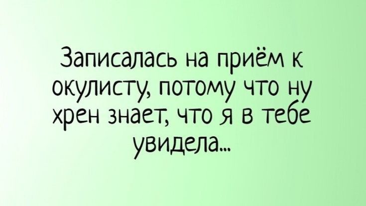 Записалась на приём к окулисту потому что ну хрен знает что я в тебе увидела