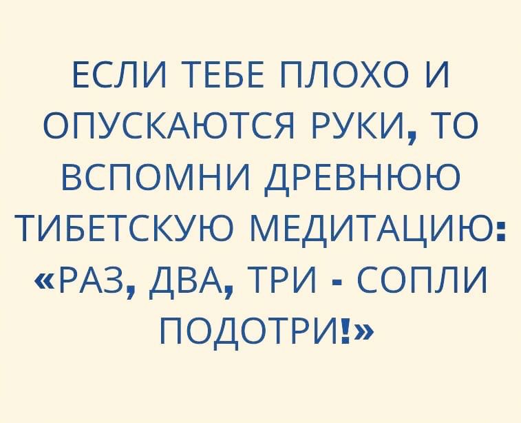 ЕСЛИ ТЕБЕ плохо и ОПУСКАЮТСЯ руки то вспомни древнюю ТИБЕТСКУЮ МЕДИТАЦИЮ РАЗ ДВА три сопли подотрин