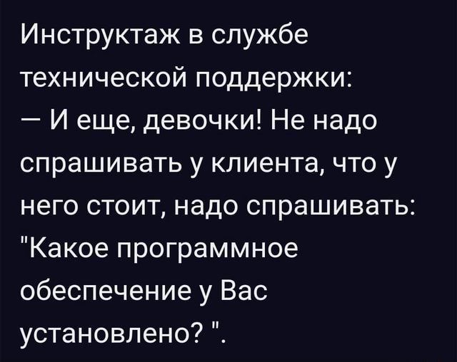 Инструктаж в службе технической поддержки И еще девочки Не надо спрашивать у клиента что у него стоит надо спрашивать Какое программное обеспечение у Вас установлено