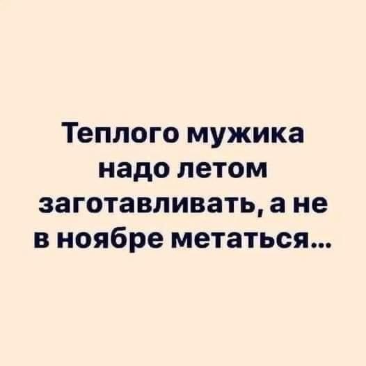 Теппого мужика надо летом заготавливать а не в ноябре метаться