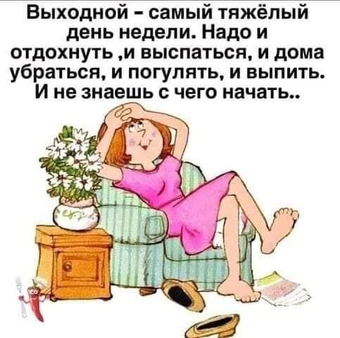 Выходной самый тяжёлый день недели Надо и отдохнуть и выспаться и дома убраться и погулять и выпить И не знаешь с чего начать