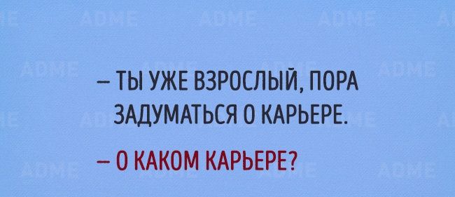 УЖЕ ВЗРОСЛЫЙ ПОРА ЗАДУМАТЬСЯ О КАРЬЕРЕ 0 КАКОМ КАРЬЕРЕ