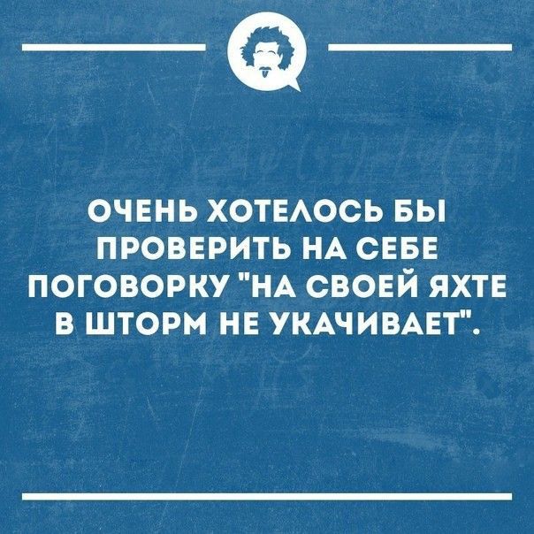 _Ф ОЧЕНЬ ХОТЕАОСЬ БЫ ПРОВЕРИТЬ НА СЕБЕ ПОГОВОРКУ НА СВОЕЙ ЯХТЕ В ШТОРМ НЕ УКАЧИВАЕТ