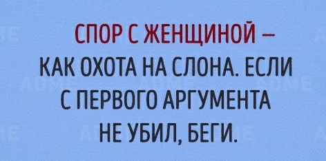 СПОР С ЖЕНЩИНОЙ КАК ОХОТА НА СЛОНА ЕСЛИ С ПЕРВОГО АРГУМЕНТА НЕ УБИЛ БЕГИ