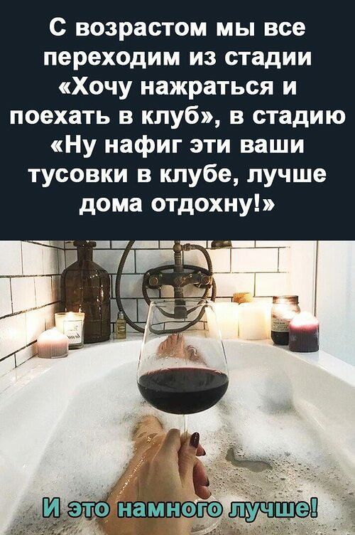 с возрастом мы все переходим из стадии Хочу нажраться и поехать в клуб в стадию Ну нафиг эти ваши тусовки в клубе лучше дома отдохну _ шп _