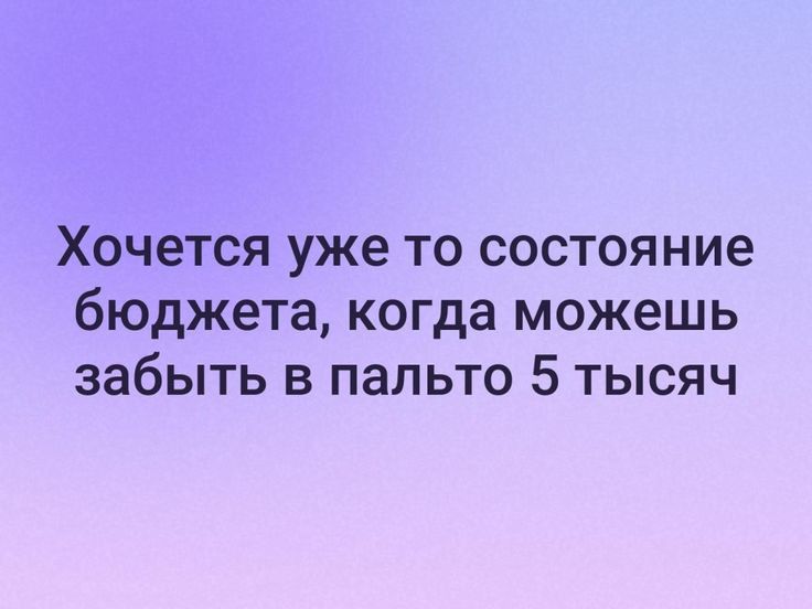 Хочется уже то состояние бюджета когда можешь забыть в пальто 5 тысяч