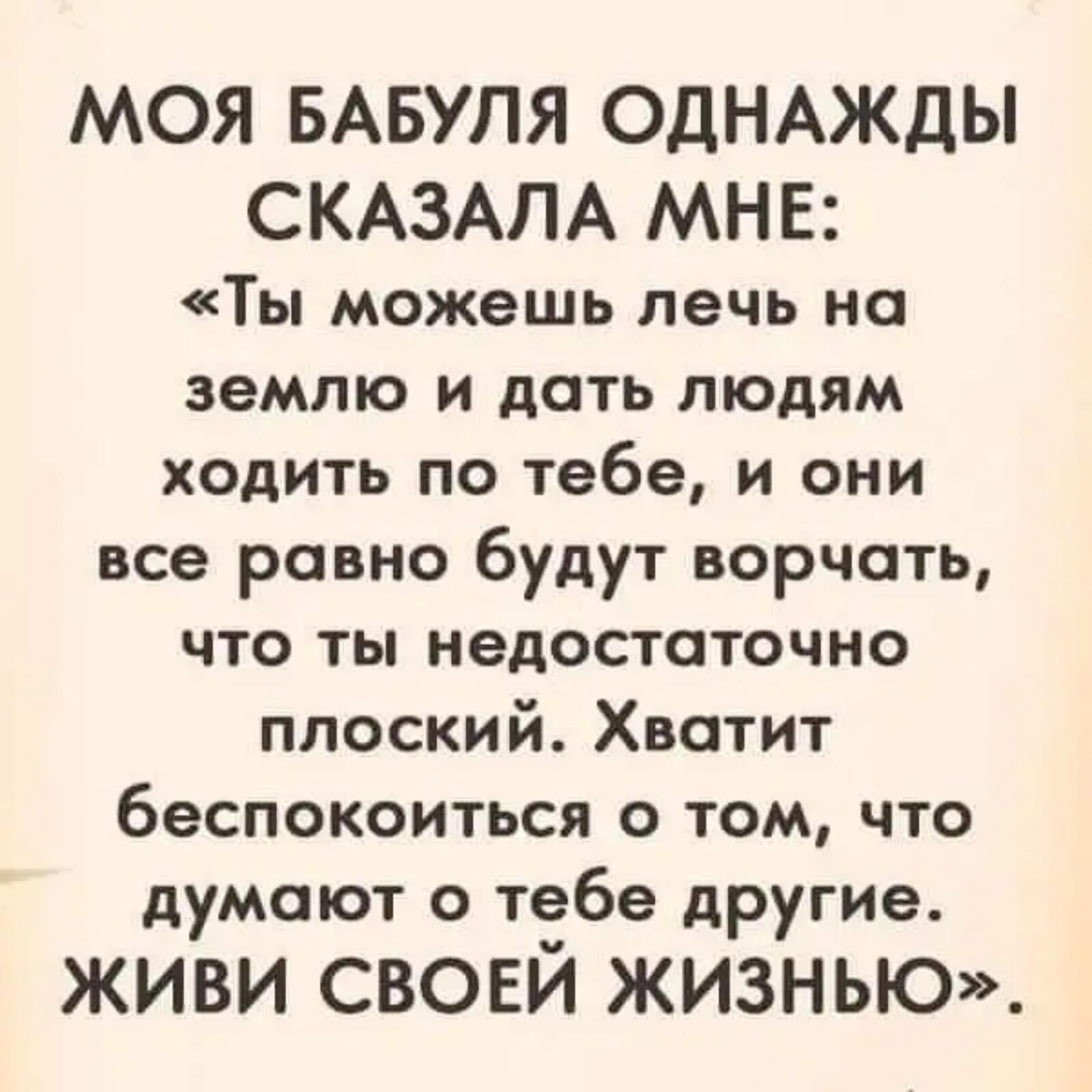 МОЯ БАБУПЯ ОДНАЖДЫ СКАЗАЛА МНЕ Ты можешь лечь на землю и дать людям ходить по тебе и они все равно будут ворчать что ты недостаточно плоский Хватит беспокоиться о том что думают о тебе другие ЖИВИ СВОЕЙ ЖИЗНЬЮ