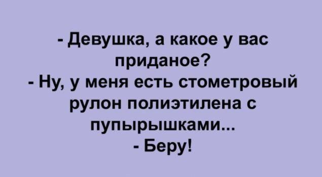 девушка а какое у вас приданое Ну у меня есть стометровый рулон полиэтилена с пупырышками Беру
