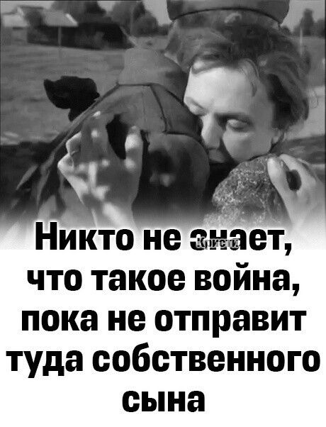 НИкто не знает что такое война пока не отправит туда собственного сына