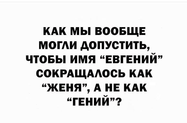 кдк мы воовще МОГАИ допустить чтовы имя ЕВГЕНИЙ сокрдщмось кдк женя А на кпк гений