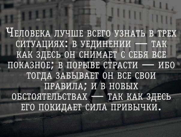 ЧЕЛОВЕКА ЛУЧШЕ ВСЕГО УЗНАТЬ В ТРЕХ СИТУАЦИЯХ Е УЕДИНЕНИИ ТАК КАК ЗДЕСЬ ОН СНИМАЕТ С СЕБЯ ВСЕ ПОКАЗНОЕ В ПОРЫВЕ СТРАСТИ ИБО ТОГДА ЗАБЫВАЕТ ОН ВСЕ СВОИ ПРАВИЛА И В НОВЫХ ОБСТОЯТЕЛЬСТВАХ ТАК КАК ЗДЕСЬ ЕГО ПОКИДАЕТ СИЛА ПРИВЫЧКИ мных МЫСЛЕИ