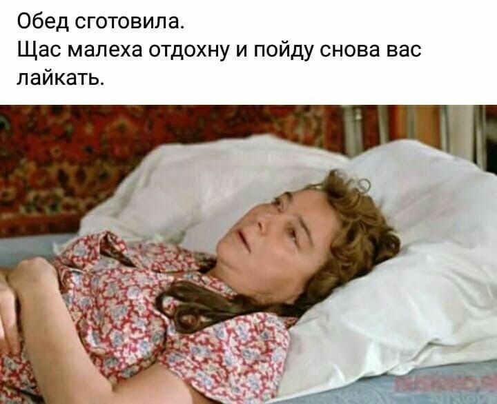 Обед сготовипа Щас малеха отдохну и пойду снова вас пайкать