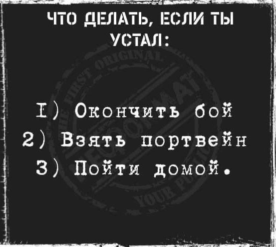 что дпзлдть эсли ты устдл 1 Окончить бой 2 Взять портвейн 3 Пойти домой _