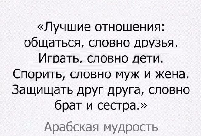 Лучшие отношения общаться словно Друзья Играть словно дети Спорить словно муж и жена Защищать друг друга словно брат и сестра Арабская мудрость