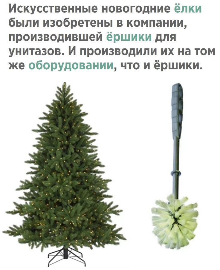 Искусственные новогодние ёлки были изобретены в компании производившей ёршики для унитазов И производили их на том же оборудовании что и ёршики