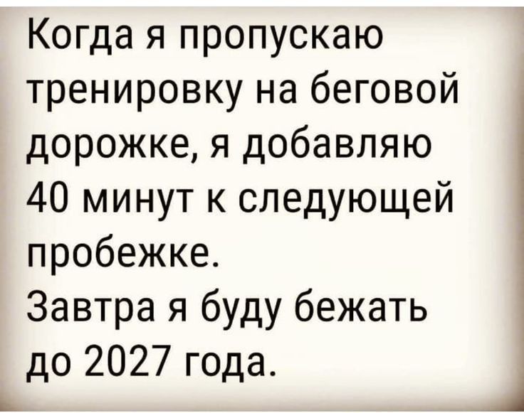 Когда я пропускаю тренировку на беговой дорожке я добавляю 40 минут к следующей пробежке Завтра я буду бежать до 2027 года