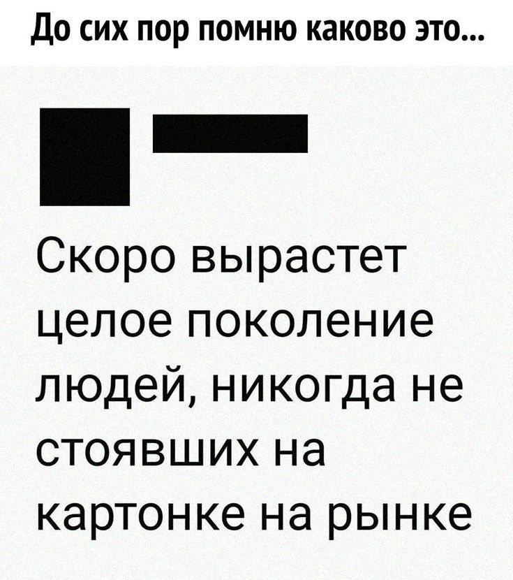 до сих пор помню каково это _ Скоро вырастет целое поколение людей никогда не СТОЯВШИХ НЭ картонке Нд рынке