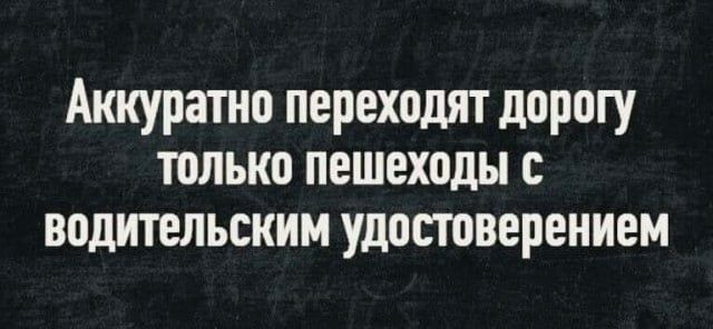Аииурепю переходят дорогу только пешеходы водительским удостоверением