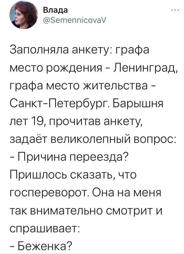 Влада Зетептсомам Заполняла анкету графа место рождения Ленинград графа место жительства СанктПетербург Барышня лет 19 прочитав анкету задаёт великолепный вопрос Причина переезда Пришлось сказать что госпереворот Она на меня так внимательно смотрит и спрашивает Беженка
