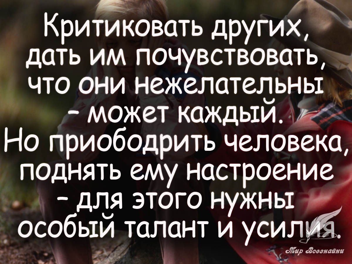 Критиковать других дать им почувствовать что они нежелатедьньт может каждьти ёк Но приободрить человека поднять ему настроение д ддя этого нужны 4 _ особыи талант и усилий г д _ А А А
