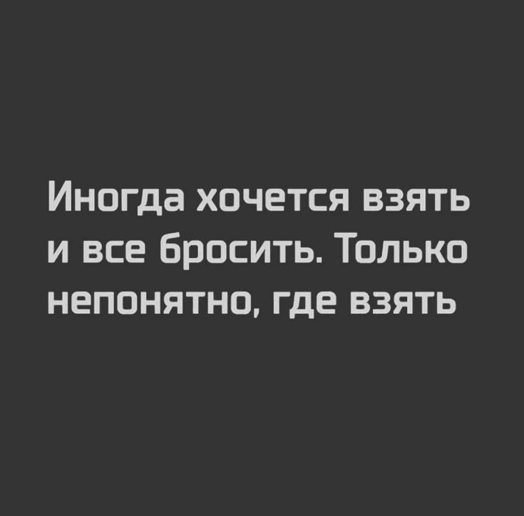 Иногда хочется взять и все бросить Только непонятно где взять