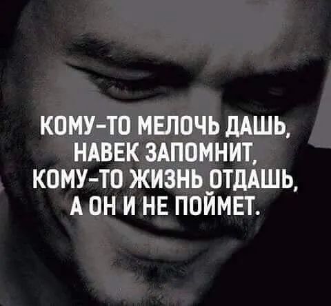 КОМУ ТО МЕЛОЧЬ дАШЬ НАВЕК 3АПОМНИТ КОМУ ТО ЖИЗНЬ _отддшь А ОН И НЕ ПОИМЕТ