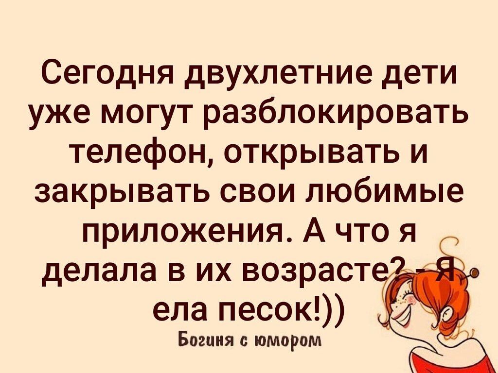 Сегодня двухлетние дети уже могут разблокировать телефон открывать и  закрывать свои любимые приложения А что я делала в их возраст ела песок  Бпшия с юмором - выпуск №1681941