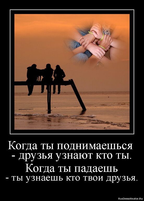 огда ТЫ поднимаешься друзья узнают кто ты Когда ты падаешь ТЫ узнаешь КГО ТВОИ ДРУЗЬЯ