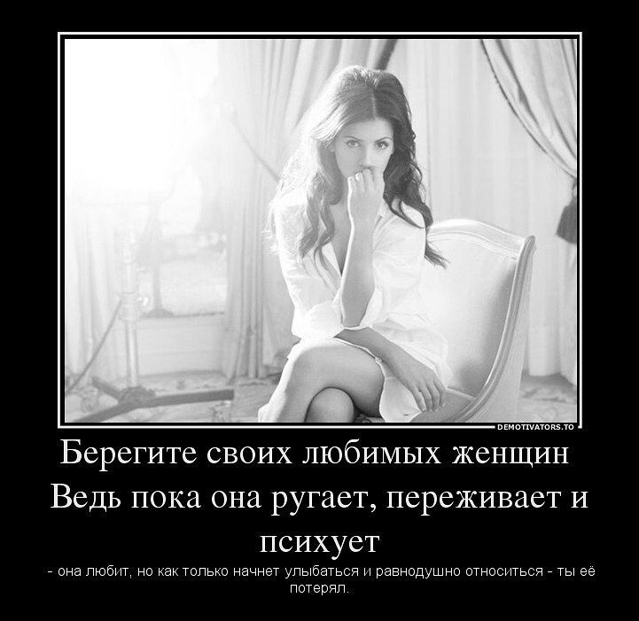 Берегите свои любимь енщин Ведь пока она р нет переживает и псих т ь ь