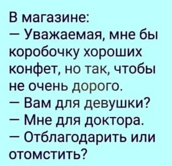 В магазине Уважаемая мне бы коробочку хороших конфет но так чтобы не очень дорого Вам для девушки Мне для доктора Отблагодарить или отомстить