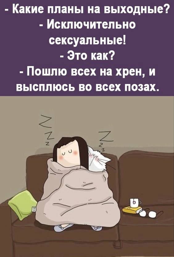 Какие планы на выходные Исключительно сексуальные Это как Пошлю всех на хрен и высплюсь во всех позах