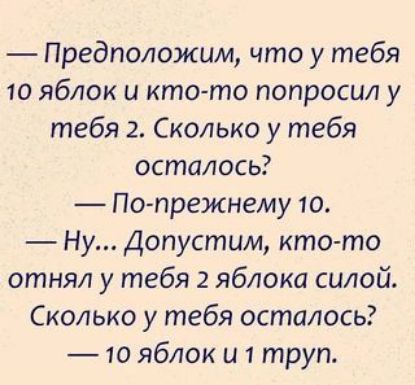 Предположим что у тебя 10 яблок и кто то попросил у тебя 2 Сколько у тебя осталось По прежнему 10 Ну Допустим кто то отнял у тебя 2 яблока силой Сколько у тебя осталось 10 яблок и 1 труп