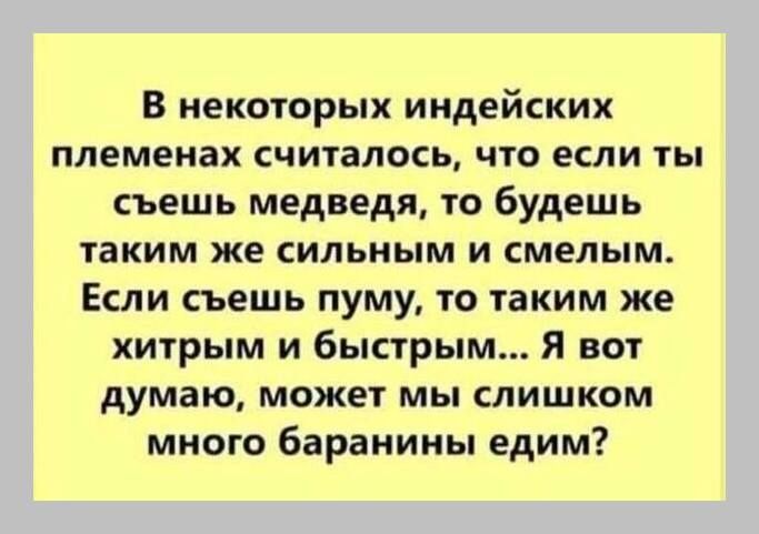В некоторых индейских племенах считалось что если ты съешь медведя то будешь таким же сильным и смелым Если съешь пуму то таким же хитрым и быстрым я вот думаю может мы слишком много баранины едим