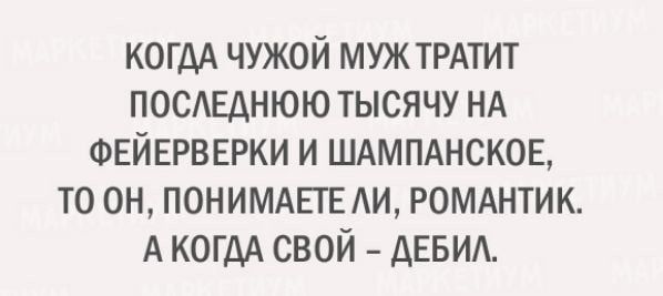 КОГДА ЧУЖОЙ МУЖ ТРАТИТ ПОСЕДНЮЮ ТЫСЯЧУ НА ФЕЙЕРВЕРКИ И ШАМПАНСКОЕ ТО ОН ПОНИМАЕГЕ АИ РОМАНТИК А КОГДА СВОЙ АЕБИА