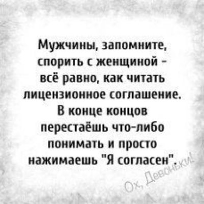 Мужчины запомните спорить с женщиной всё равно как чпать лицензионное соглашение В конце концов перктаёшь чтолибо понимать и просто нажимаешь Я согласен