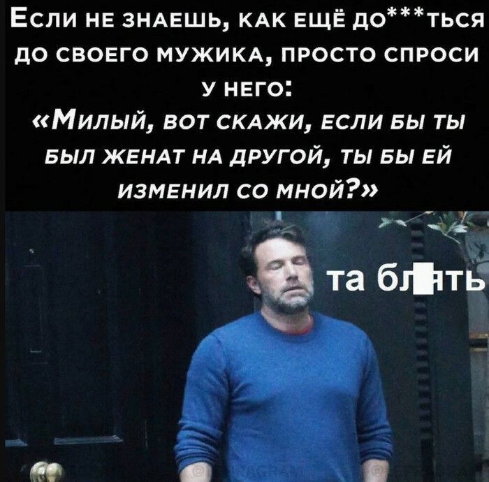 Если НЕ ЗНАЕШЬ КАК ЕЩЁ доться до своего мужикА просто спроси у него Милый вот СКАЖИ если вы ты БЫЛ ЖЕНАТ НА другой ты вы ЕЙ изменил со мной