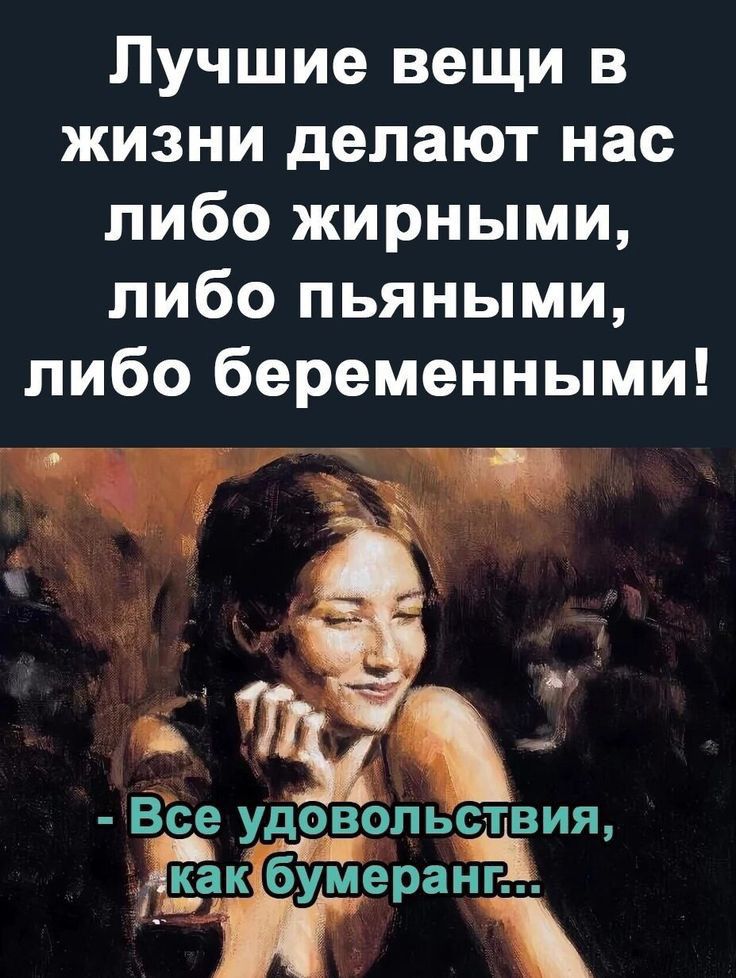 Лучшие вещи в жизни делают нас либо жирными либо пьяными либо беременными Ё СЕ УДОВОПЬСТВИЯ ранг