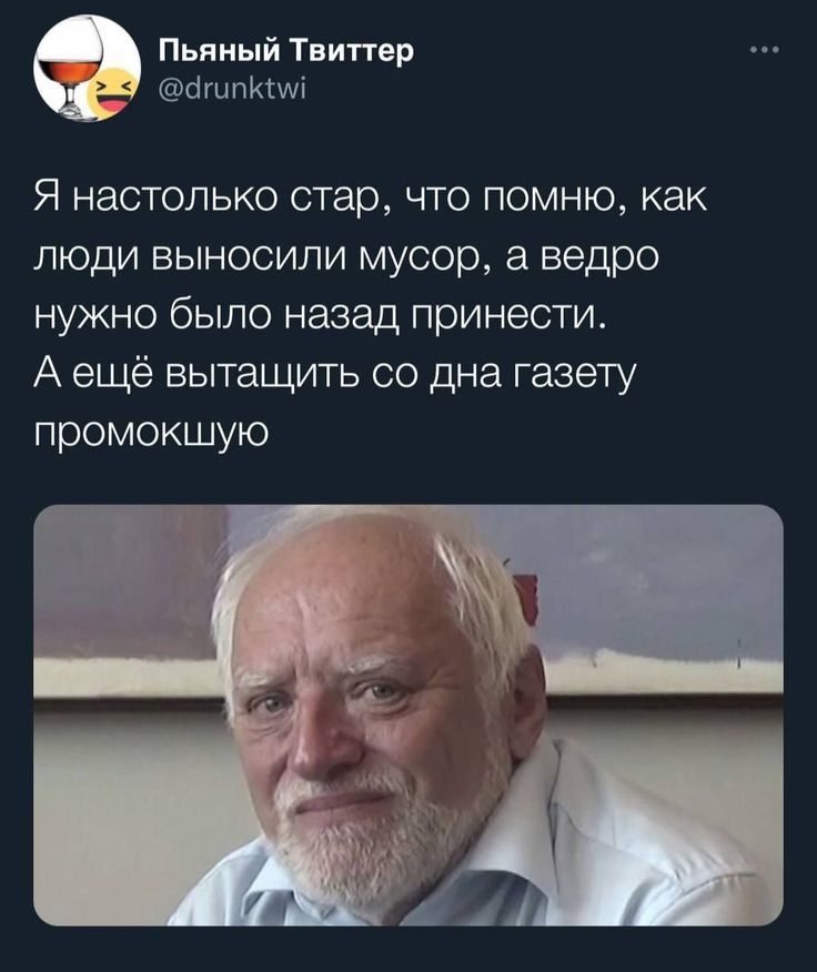 Пьяный Твитгвр шпИМі Я настолько стар что помню как люди выносили мусор ведро нужно было назад принести А ещё вытащить со дна газету промокшую