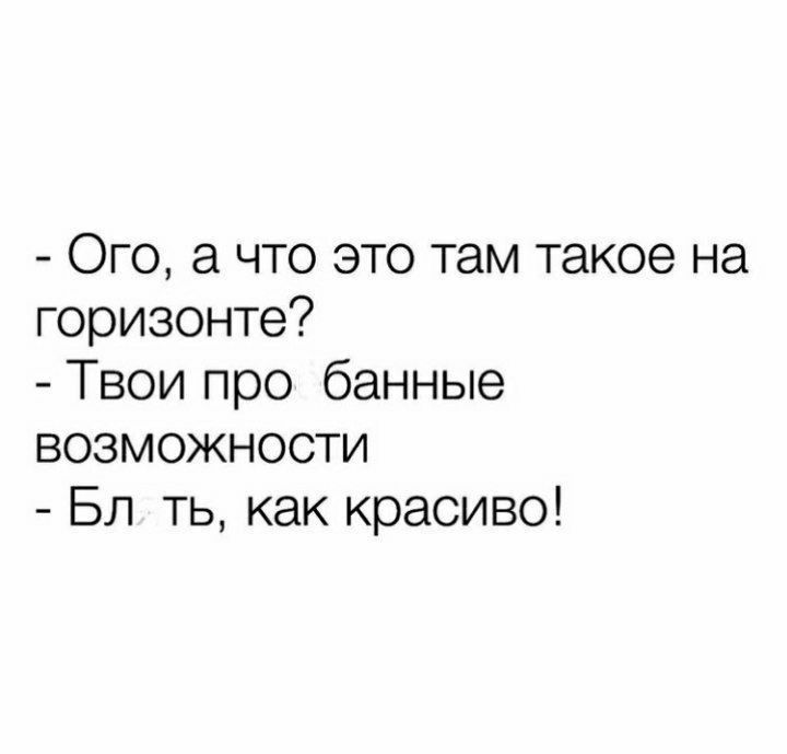 Ого а что это там такое на горизонте Твои про банные возможности Бл ть как красиво