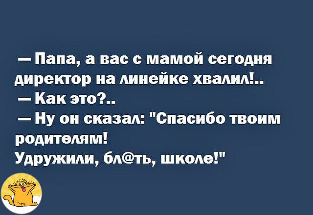 Папа а вас с мамой сегодия директор иа линейке хвадид Как это Ну он сказал Спасибо твоим родителям Удружиди 6Атъ школе