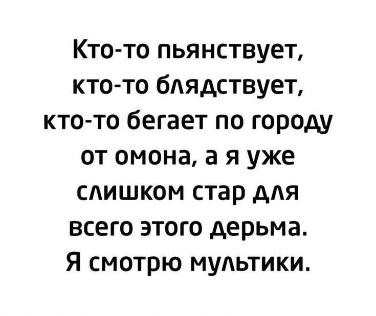 Кто то пьянствует кто то бдядствует кто то бегает по городу от омона а я уже слишком стар для всего этого дерьма Я смотрю мультики