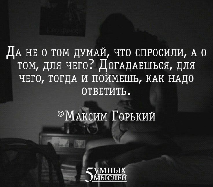 ДА нв о том думи что спросили А о том для чвго дОГАДАЕШЬСЯ для чвго ТОГДА и поймвшь КАК НАДО отввтить ФММЪим Горький