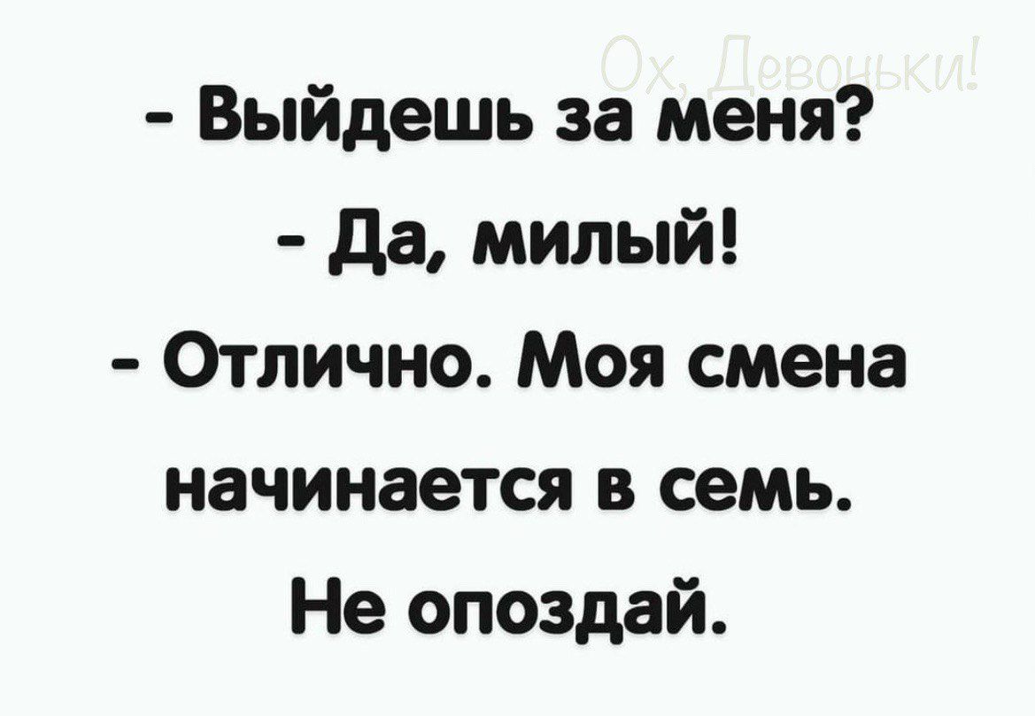 Выйдешь за меня да милый Отлично Моя смена начинается в семь Не опоздай